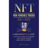 NFT (Non-Fungible Tokens) 2021-2022: A Beginner's Guide to the Future of Trading Art, Collectibles and Digital Assets (OpenSea, Rarible, Cryptokitties