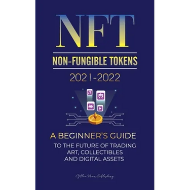 NFT (Non-Fungible Tokens) 2021-2022: A Beginner's Guide to the Future of Trading Art, Collectibles and Digital Assets (OpenSea, Rarible, Cryptokitties