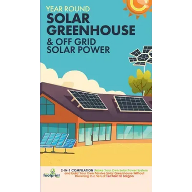 Off Grid Solar Power & Year Round Solar Greenhouse: 2-in-1 Compilation Make Your Own Solar Power System and build Your Own Passive Solar Greenhouse Wi