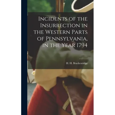Incidents of the Insurrection in the Western Parts of Pennsylvania, in the Year 1794