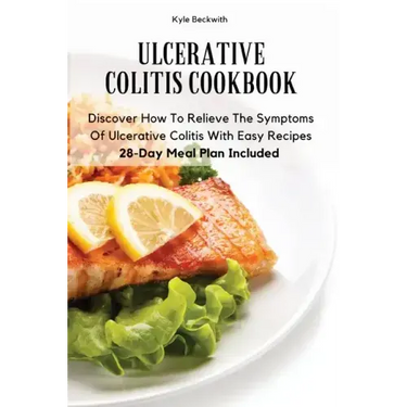 Ulcerative Colitis Cookbook: Discover How To Relieve The Symptoms Of Ulcerative Colitis With Easy Recipes28-Day Meal Plan Included