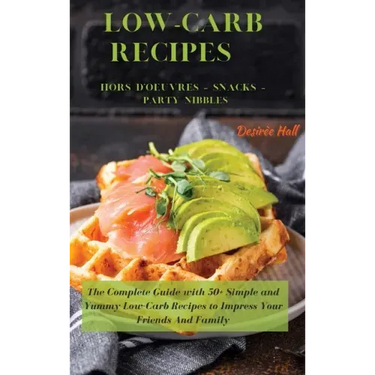 LOW-CARB RECIPES Hors D'oeuvres - Snacks - Party Nibbles: The Complete Guide with 50+ Simple and Yummy Low-Carb Recipes to Impress Your Friends And Fa