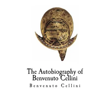 The Autobiography of Benvenuto Cellini: Benvenuto Cellini