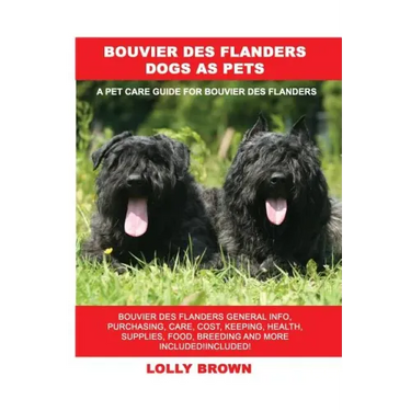 Bouvier des Flanders Dogs as Pets: Bouvier des Flanders General Info, Purchasing, Care, Cost, Keeping, Health, Supplies, Food, Breeding and More Inclu