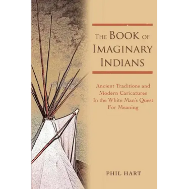 The Book of Imaginary Indians: Ancient Traditions and Modern Caricatures In the White Man's Quest For Meaning