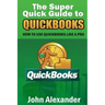 The Super Quick Guide to Quickbooks: How to Use Quickbooks Like a Pro