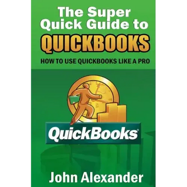 The Super Quick Guide to Quickbooks: How to Use Quickbooks Like a Pro