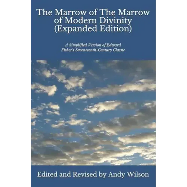 The Marrow of The Marrow of Modern Divinity (Expanded Edition): A Simplified Version of Edward Fisher's 17th Century Classic