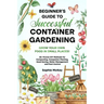 Beginner's Guide to Successful Container Gardening: Grow Your Own Food in Small Places! 25+ Proven DIY Methods for Composting, Companion Planting, See