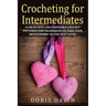 Crocheting for Intermediates: 14 Beautiful and Enjoyable Crochet Patterns and Techniques to Take Your Needlework to the Next Level
