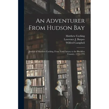 An Adventurer From Hudson Bay: Journal of Matthew Cocking, From York Factory to the Blackfeet Country, 1772-1773