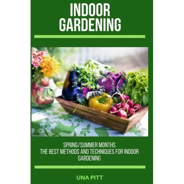 Indoor Gardening: Spring/Summer Months - The Best Methods and Techniques for Indoor Gardening