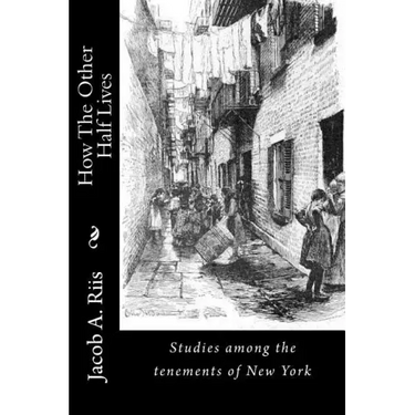 How The Other Half Lives: Studies among the tenements of New York