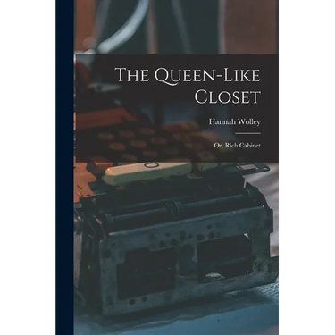 The Queen-like Closet: Or, Rich Cabinet
