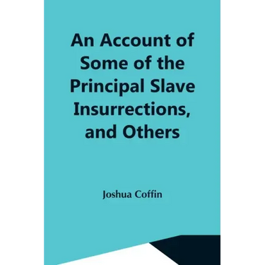 An Account Of Some Of The Principal Slave Insurrections, And Others, Which Have Occurred, Or Been Attempted, In The United States And Elsewhere, Durin