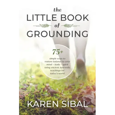 The Little Book of Grounding: 75+ Simple Ways to Restore Balance to Your Mind - Body - Spirit Using Ancient Ayurvedic Teachings for Today's World