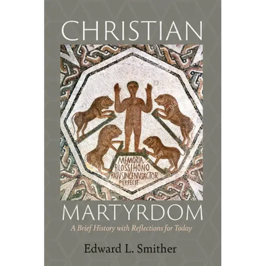 Christian Martyrdom: A Brief History with Reflections for Today