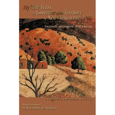 My Nine Years as Governor of the Territory of New Mexico, 1897-1906: Facsimile of Original 1940 Edition; New Foreword by Ray John de Aragon