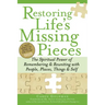Restoring Life's Missing Pieces: The Spiritual Power of Remembering and Reuniting with People, Places, Things and Self