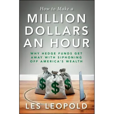 How to Make a Million Dollars an Hour: Why Hedge Funds Get Away with Siphoning Off America's Wealth
