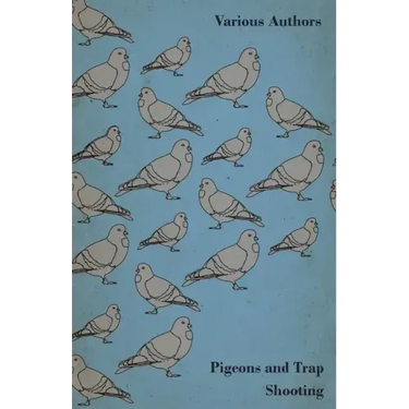 Pigeons and Trap Shooting - With Chapters on Pigeons, Setting up Traps, Shooting from Traps, the Age for Pigeon Shooting, the Best Time of Day, Effect