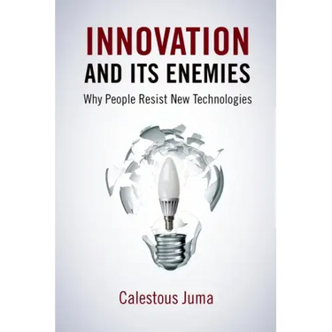 Innovation and Its Enemies: Why People Resist New Technologies