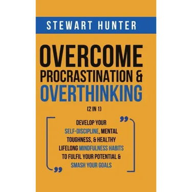 Overcome Procrastination & Overthinking (2 in 1): Develop Your Self-Discipline, Mental Toughness, & Healthy Lifelong Mindfulness Habits To Fulfil Your