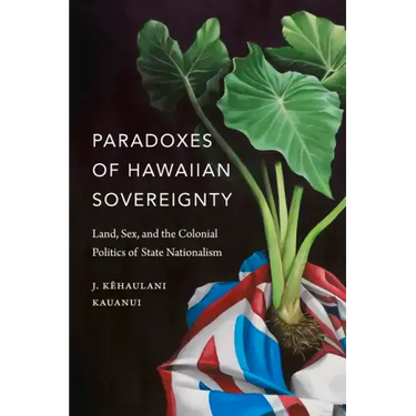 Paradoxes of Hawaiian Sovereignty: Land, Sex, and the Colonial Politics of State Nationalism