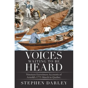 Voices Waiting to Be Heard: Nineteen Eyewitness Accounts of Arnold's 1775 March to Quebec.