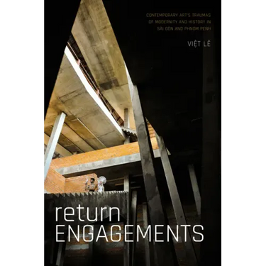 Return Engagements: Contemporary Art's Traumas of Modernity and History in Sài Gòn and Phnom Penh