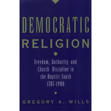 Democratic Religion: Freedom, Authority, and Church Discipline in the Baptist South, 1785-1900