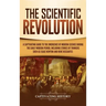 The Scientific Revolution: A Captivating Guide to the Emergence of Modern Science During the Early Modern Period, Including Stories of Thinkers S