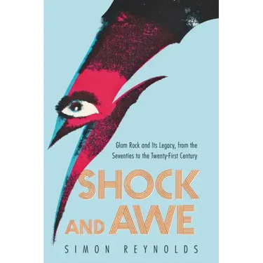 Shock and Awe: Glam Rock and Its Legacy, from the Seventies to the Twenty-First Century