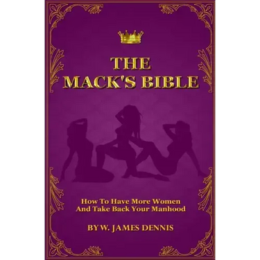 The Mack's Bible: How to Have More Women and Take Back Your Manhood