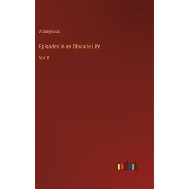 Episodes in an Obscure Life: Vol. II