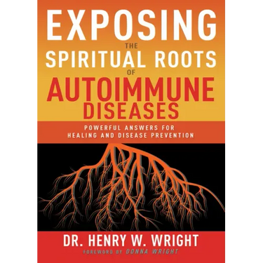 Exposing the Spiritual Roots of Autoimmune Diseases: Powerful Answers for Healing and Disease Prevention