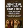 25 Ready-To-Use Short Sermons on Women of Faith: Biblical Heroines Who Changed the World: For Busy Preachers, Lay Leaders, Teachers and Volunteers