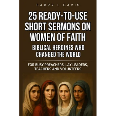25 Ready-To-Use Short Sermons on Women of Faith: Biblical Heroines Who Changed the World: For Busy Preachers, Lay Leaders, Teachers and Volunteers