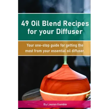 49 Oil Blend Recipes for your Diffuser: Your one-stop guide for getting the most from your essential oil diffuser