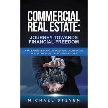 Commercial Real Estate: Journey Towards Financial Freedom: What Everyone Ought To Know About Commercial Real Estate Investing in 3 Simple Step
