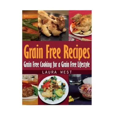 Grain Free Recipes: Grain Free Cooking for a Grain Free Lifestyle