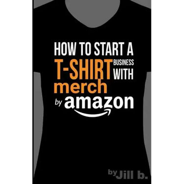How to Start a T-Shirt Business on Merch by Amazon (Booklet): A Quick Guide to Researching, Designing & Selling Shirts Online