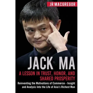 Jack Ma: A Lesson in Trust, Honor, and Shared Prosperity: Reinventing the Motivations of Commerce - Insight and Analysis into t