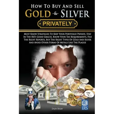 How To Buy And Sell Gold & Silver PRIVATELY: Must Know Strategies To Keep Your Portfolio Private, Stay In The IRS's Good Graces, Know Your Tax Require