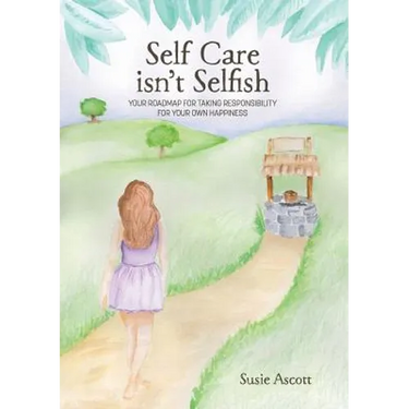 Self Care isn't Selfish: Your roadmap for taking responsibility for your own happiness