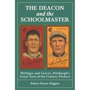 The Deacon and the Schoolmaster: Phillippe and Leever, Pittsburgh's Great Turn-of-the-Century Pitchers