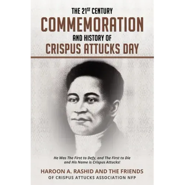 The 21st Century Commemoration and History of Crispus Attucks Day: He Was The First to Defy, and The First to Die and His Name is Crispus Attucks!
