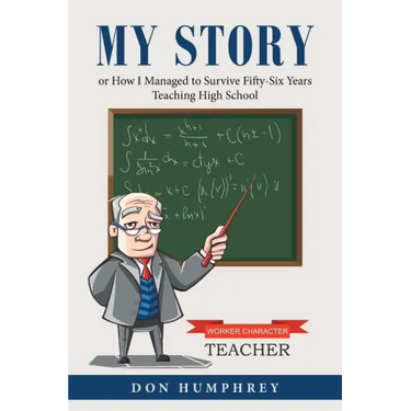 My Story: Or How I Managed to Survive Fifty-Six Years Teaching High School
