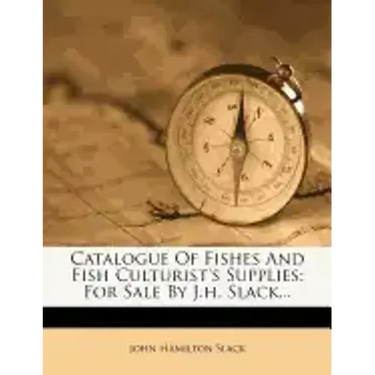 Catalogue of Fishes and Fish Culturist's Supplies: For Sale by J.H. Slack...