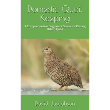 Domestic Quail Keeping: A Comprehensive Beginners Guide for Raising Urban Quail